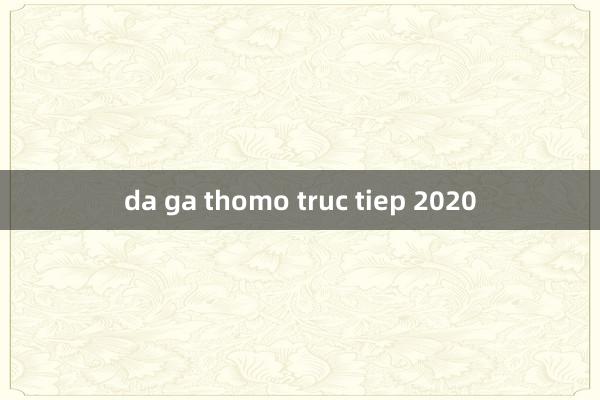 da ga thomo truc tiep 2020