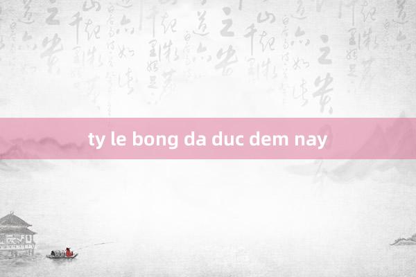 ty le bong da duc dem nay