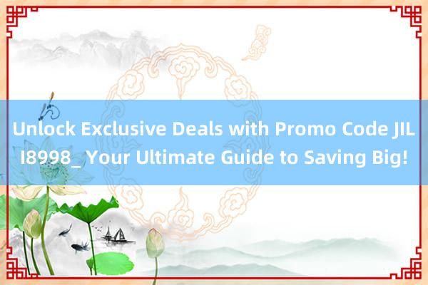 Unlock Exclusive Deals with Promo Code JILI8998_ Your Ultimate Guide to Saving Big!