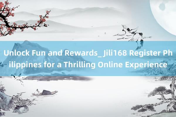 Unlock Fun and Rewards_ Jili168 Register Philippines for a Thrilling Online Experience