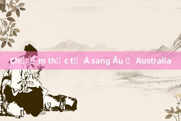 Chợ ẩm thực từ Á sang Âu ở Australia