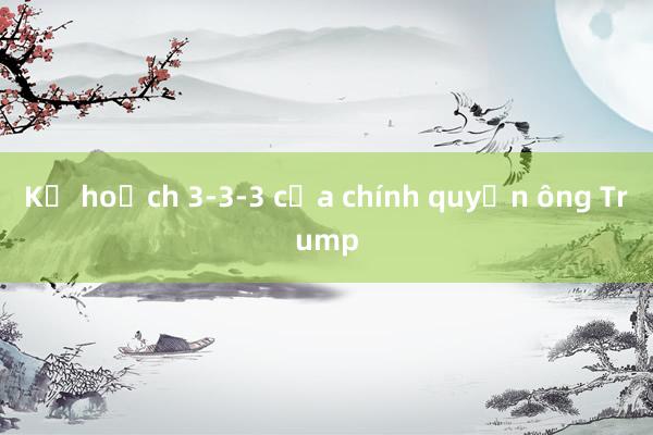 Kế hoạch 3-3-3 của chính quyền ông Trump