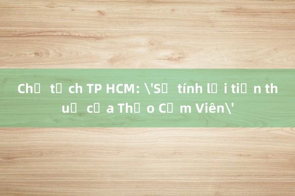 Chủ tịch TP HCM: 'Sẽ tính lại tiền thuế của Thảo Cầm Viên'