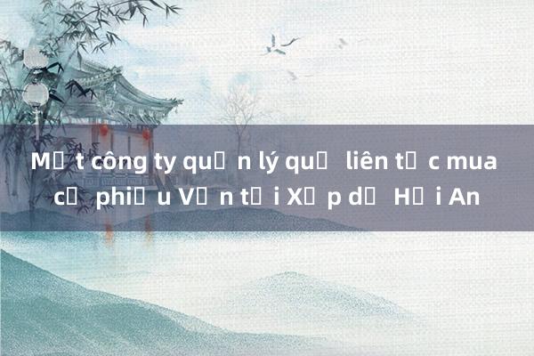 Một công ty quản lý quỹ liên tục mua cổ phiếu Vận tải Xếp dỡ Hải An