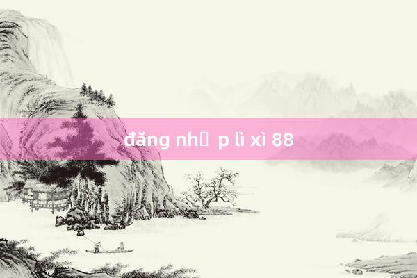 đăng nhập lì xì 88