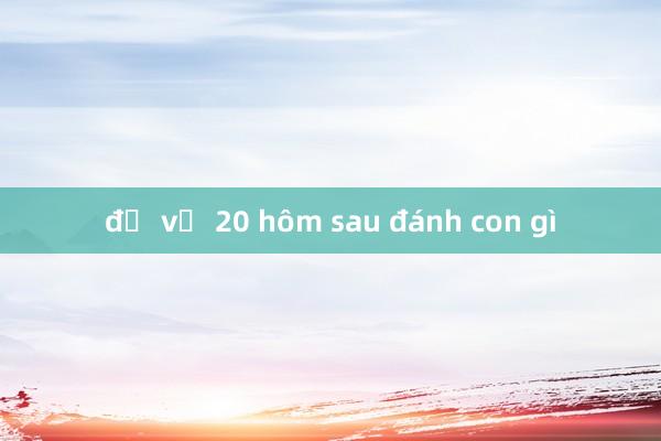 đề về 20 hôm sau đánh con gì