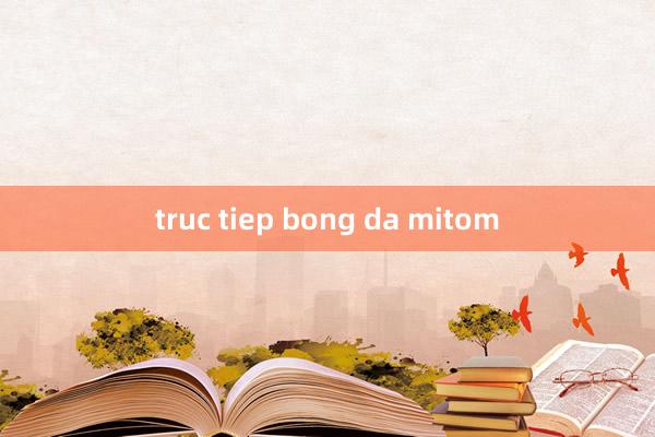 truc tiep bong da mitom