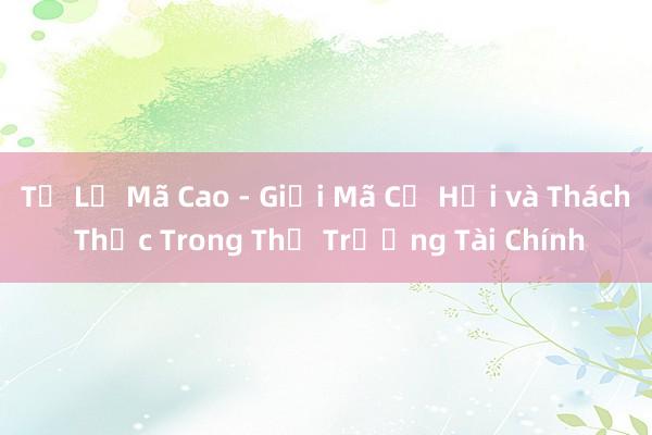 Tỷ Lệ Mã Cao - Giải Mã Cơ Hội và Thách Thức Trong Thị Trường Tài Chính