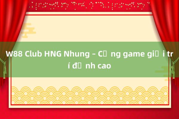 W88 Club HNG Nhung – Cổng game giải trí đỉnh cao