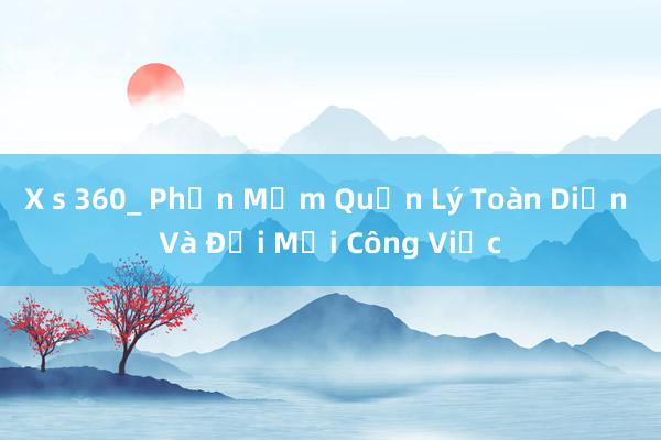 X s 360_ Phần Mềm Quản Lý Toàn Diện Và Đổi Mới Công Việc