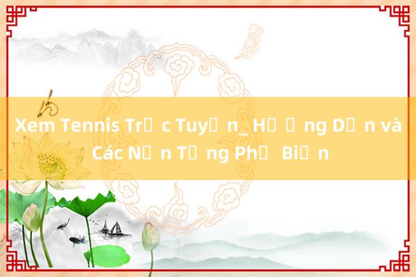 Xem Tennis Trực Tuyến_ Hướng Dẫn và Các Nền Tảng Phổ Biến